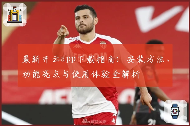 最新开云app下载指南：安装方法、功能亮点与使用体验全解析