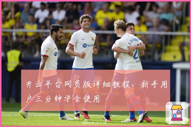 开云平台网页版详细教程,新手用户三分钟学会使用