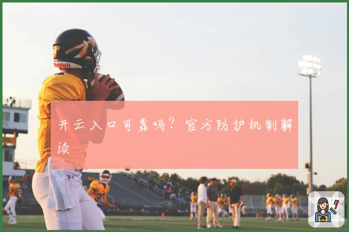 开云入口可靠吗？官方防护机制解读