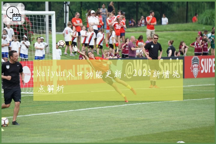 kaiyun入口功能更新，2025新增亮点解析