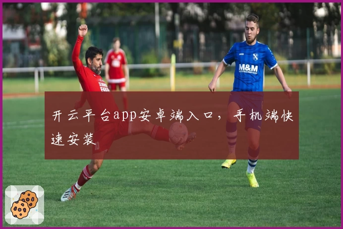 开云平台app安卓端入口，手机端快速安装