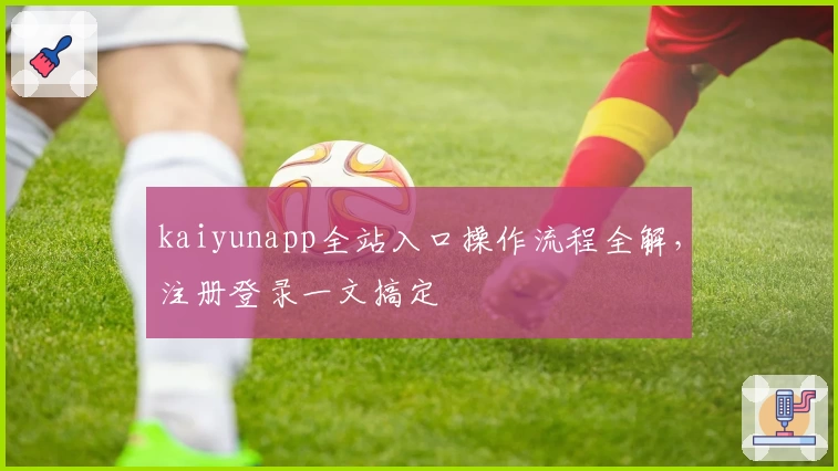 kaiyunapp全站入口操作流程全解，注册登录一文搞定