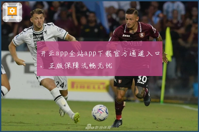 开云app全站app下载官方通道入口,正版保障流畅无忧