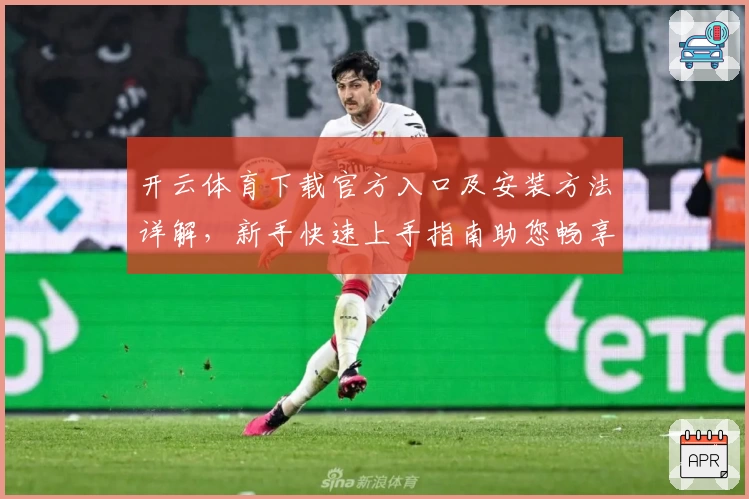 开云体育下载官方入口及安装方法详解,新手快速上手指南助您畅享精彩体验
