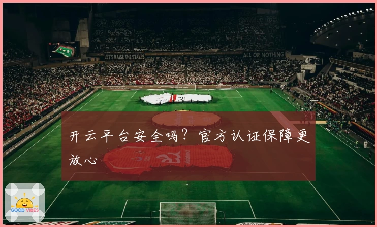 开云平台安全吗?官方认证保障更放心