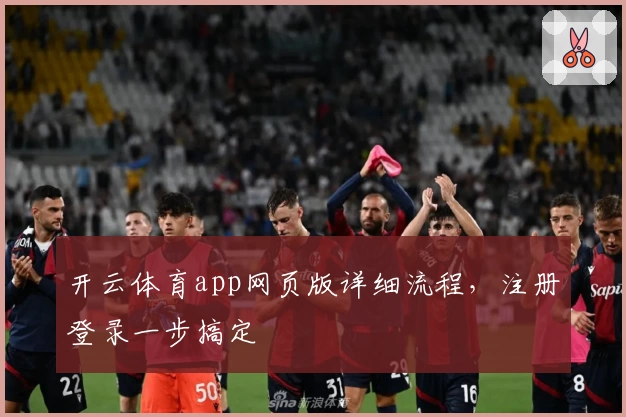 开云体育app网页版详细流程，注册登录一步搞定