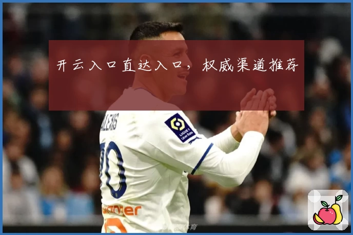 开云入口直达入口，权威渠道推荐