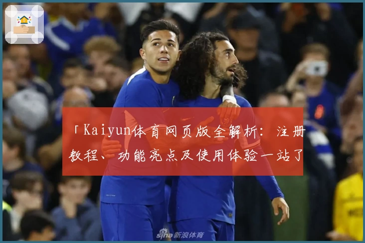 「Kaiyun体育网页版全解析:注册教程、功能亮点及使用体验一站了解」