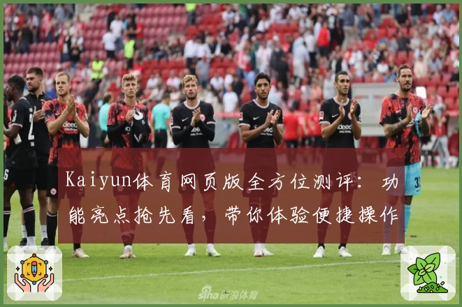 Kaiyun体育网页版全方位测评：功能亮点抢先看，带你体验便捷操作与赛事盛宴！
