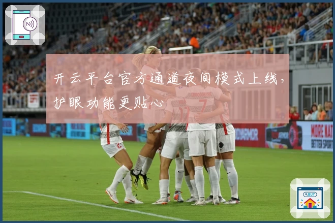 开云平台官方通道夜间模式上线，护眼功能更贴心