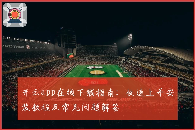 开云app在线下载指南：快速上手安装教程及常见问题解答