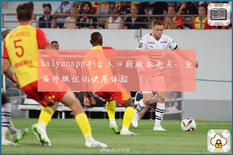 kaiyunapp平台入口新版本亮点，全面升级优化使用体验
