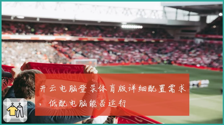 开云电脑登录体育版详细配置需求，低配电脑能否运行