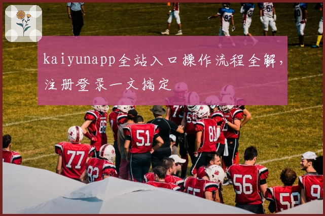 kaiyunapp全站入口操作流程全解，注册登录一文搞定