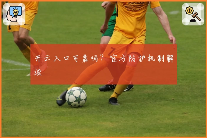 开云入口可靠吗？官方防护机制解读