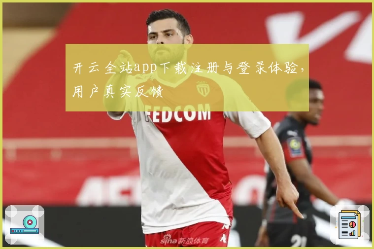 开云全站app下载注册与登录体验，用户真实反馈