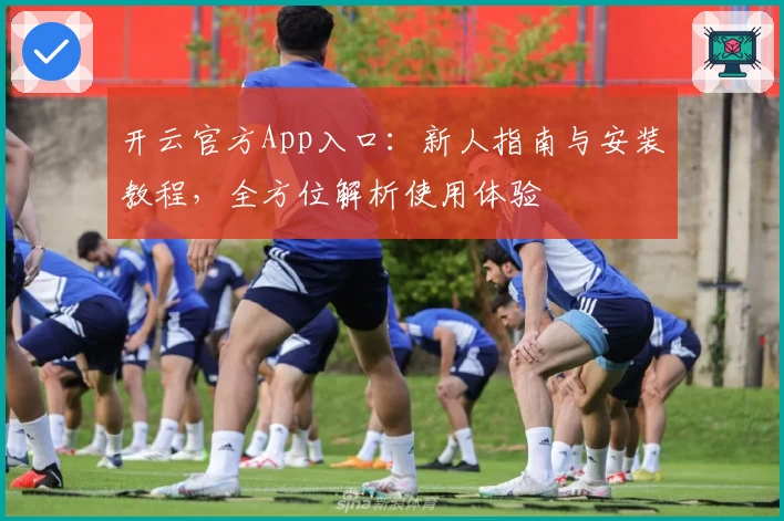 开云官方App入口：新人指南与安装教程，全方位解析使用体验