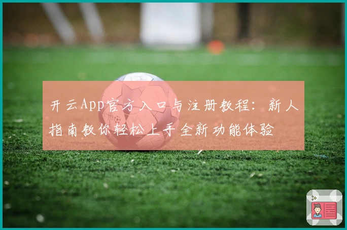 开云App官方入口与注册教程：新人指南教你轻松上手全新功能体验