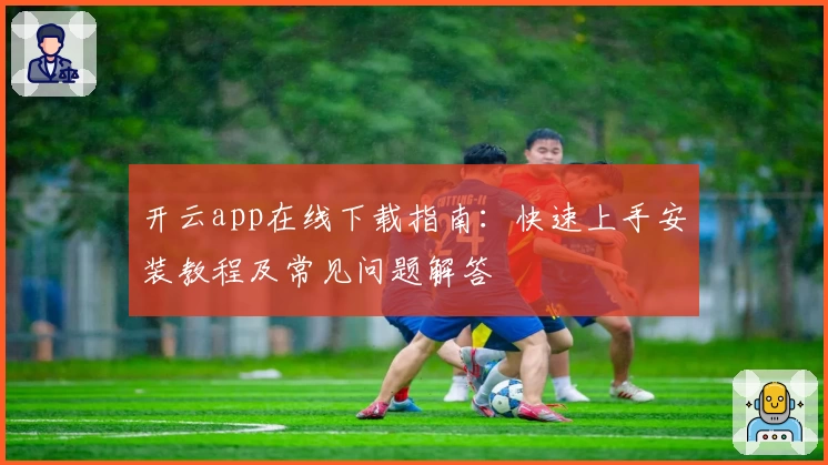 开云app在线下载指南：快速上手安装教程及常见问题解答