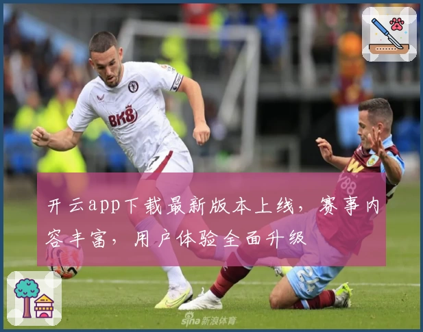 开云app下载最新版本上线，赛事内容丰富，用户体验全面升级