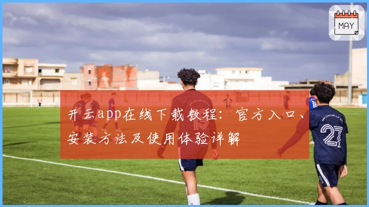 开云app在线下载教程:官方入口、安装方法及使用体验详解