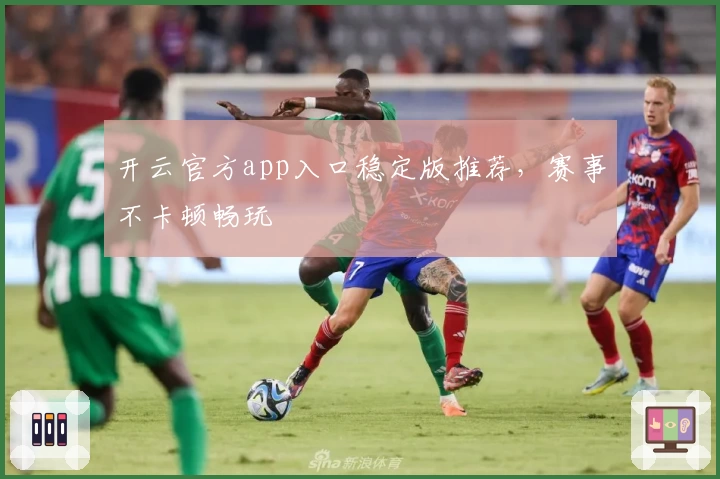 开云官方app入口稳定版推荐，赛事不卡顿畅玩