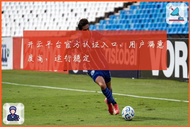 开云平台官方认证入口,用户满意度高,运行稳定