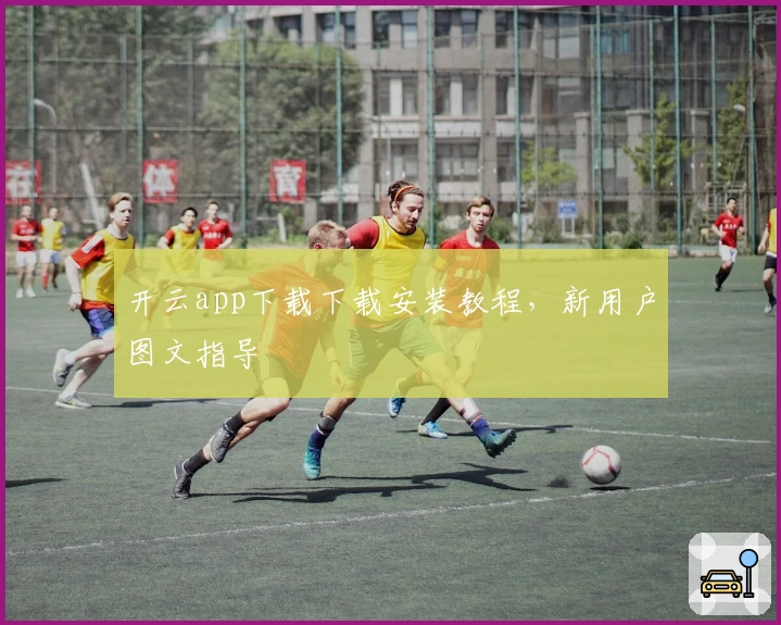 开云app下载下载安装教程，新用户图文指导