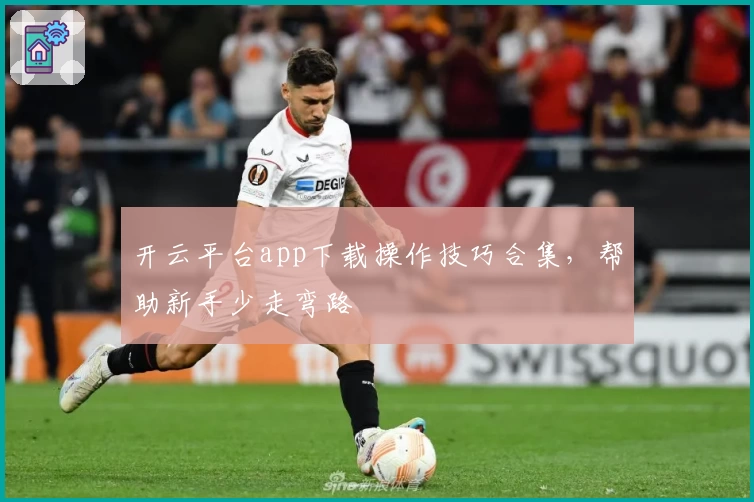开云平台app下载操作技巧合集，帮助新手少走弯路