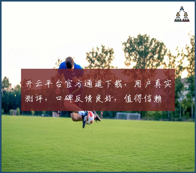 开云平台官方通道下载，用户真实测评，口碑反馈良好，值得信赖