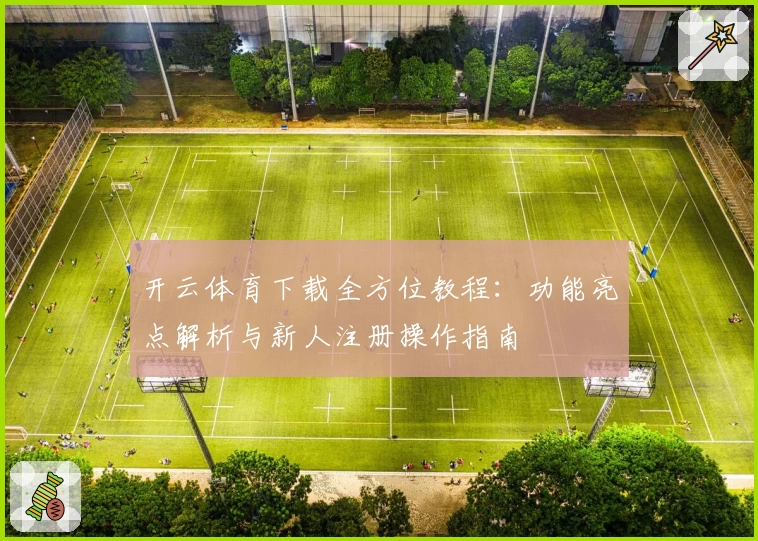 开云体育下载全方位教程：功能亮点解析与新人注册操作指南