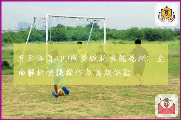 开云体育app网页版新功能亮相：全面解析便捷操作与高效体验
