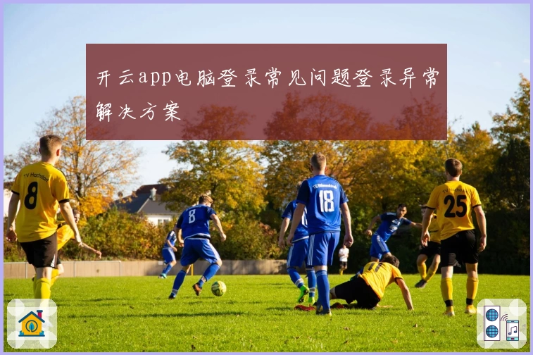 开云app电脑登录常见问题登录异常解决方案