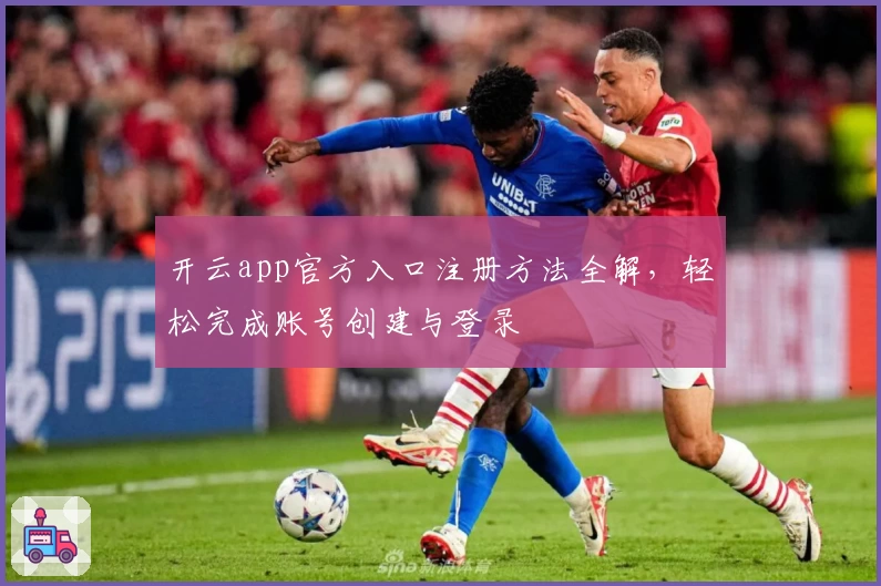 开云app官方入口注册方法全解，轻松完成账号创建与登录