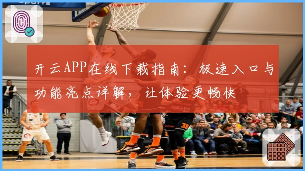 开云APP在线下载指南：极速入口与功能亮点详解，让体验更畅快
