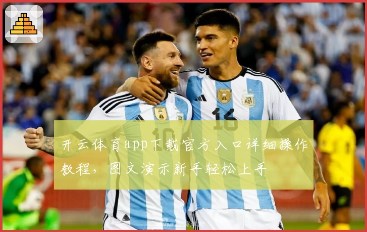 开云体育app下载官方入口详细操作教程，图文演示新手轻松上手