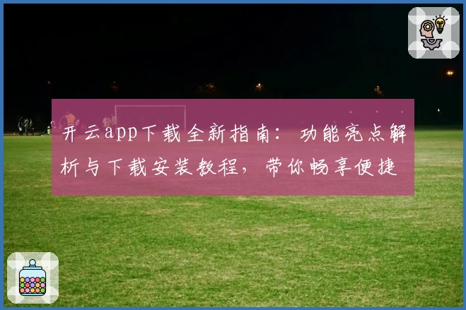 开云app下载全新指南：功能亮点解析与下载安装教程，带你畅享便捷体验