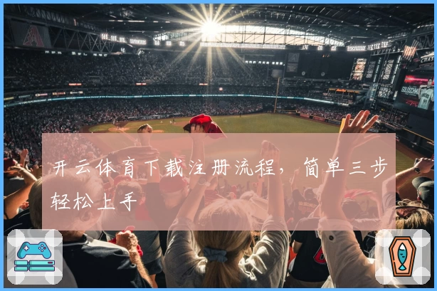 开云体育下载注册流程，简单三步轻松上手