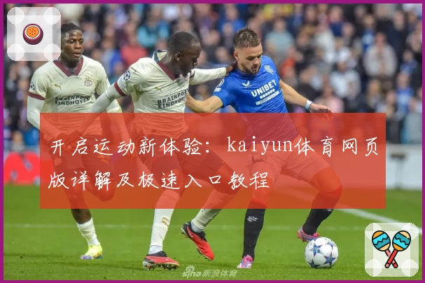 开启运动新体验：kaiyun体育网页版详解及极速入口教程