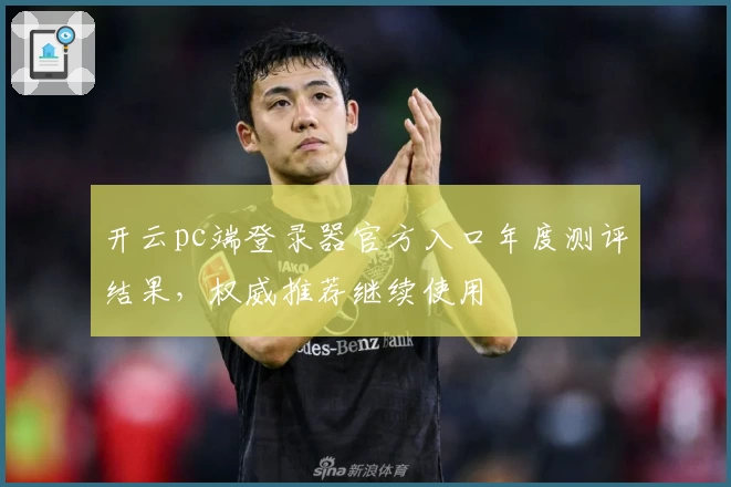 开云pc端登录器官方入口年度测评结果，权威推荐继续使用