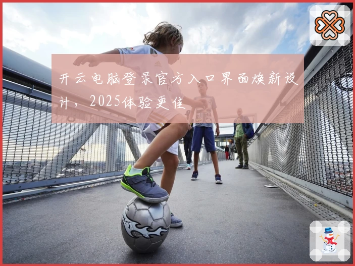 开云电脑登录官方入口界面焕新设计，2025体验更佳