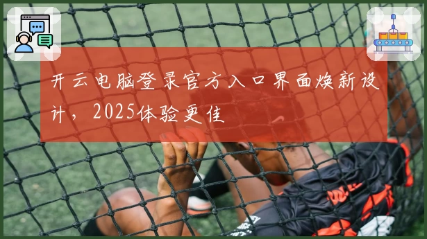开云电脑登录官方入口界面焕新设计，2025体验更佳