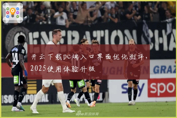 开云下载pc端入口界面优化测评，2025使用体验升级