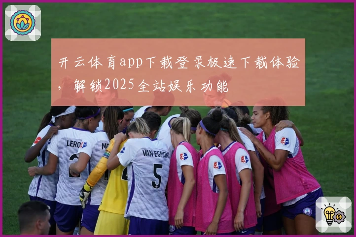 开云体育app下载登录极速下载体验，解锁2025全站娱乐功能