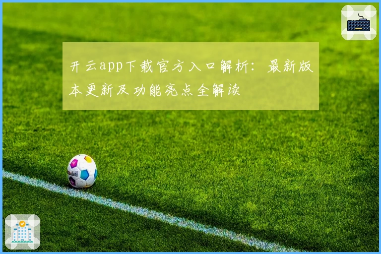 开云app下载官方入口解析：最新版本更新及功能亮点全解读