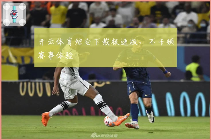 开云体育综合下载极速版，不卡顿赛事体验
