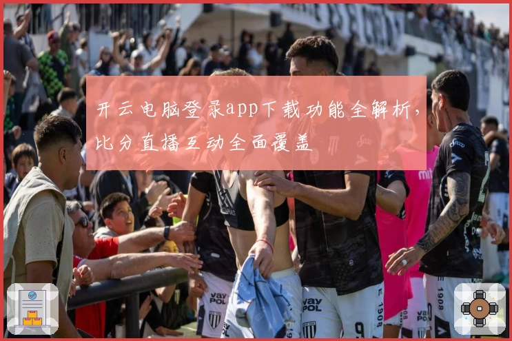 开云电脑登录app下载功能全解析，比分直播互动全面覆盖