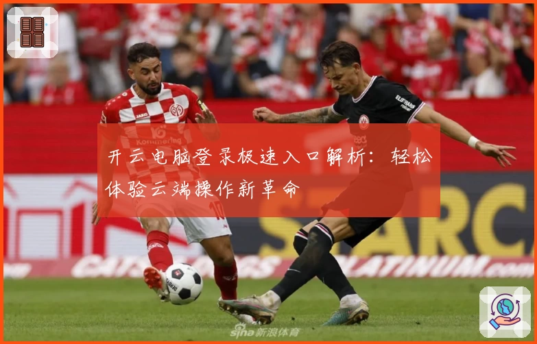 开云电脑登录极速入口解析：轻松体验云端操作新革命