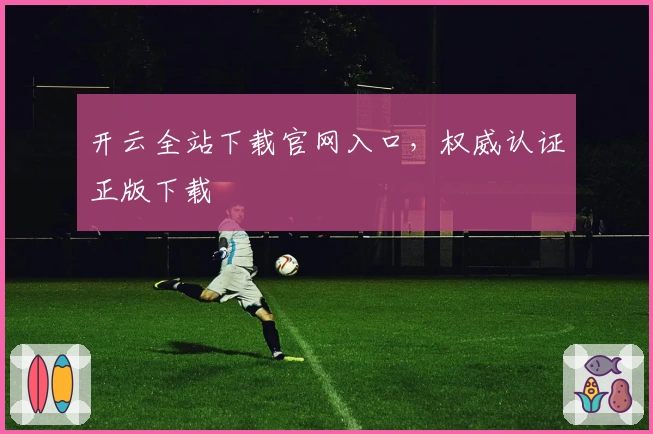 开云全站下载官网入口，权威认证正版下载