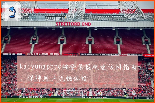 kaiyunapppc端登录器极速访问指南，保障用户流畅体验